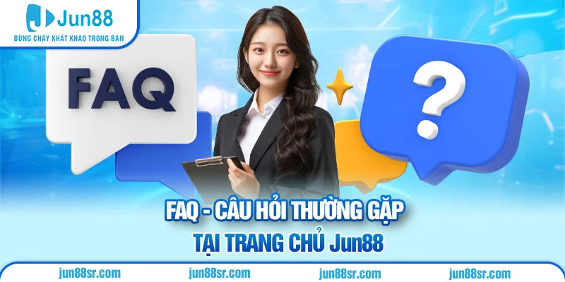 FAQ - Câu hỏi thường gặp tại trang chủ Jun88