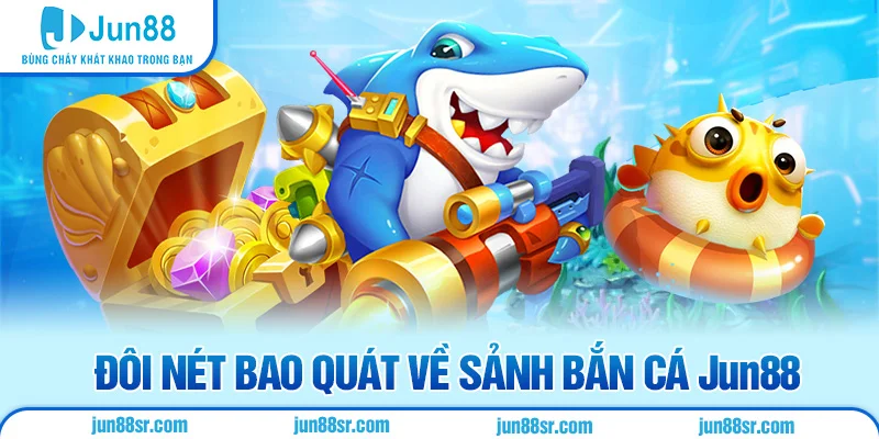 Đôi nét bao quát về sảnh bắn cá Jun88